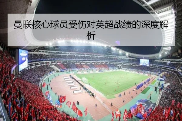 曼联核心球员受伤对英超战绩的深度解析